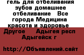 гель для отбеливания зубов домашнее отбеливание - Все города Медицина, красота и здоровье » Другое   . Адыгея респ.,Адыгейск г.